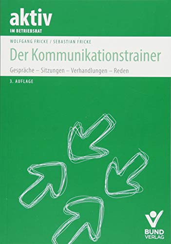 Der Kommunikationstrainer: Gespräche - Sitzungen - Verhandlungen - Reden (aktiv in der Interessenvertretung) von Bund-Verlag