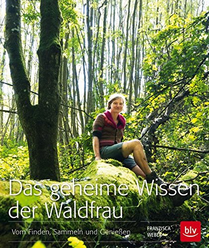 Das geheime Wissen der Waldfrau: Vom Finden, Sammeln und Genießen von BLV ein Imprint von GRÄFE UND UNZER Verlag GmbH