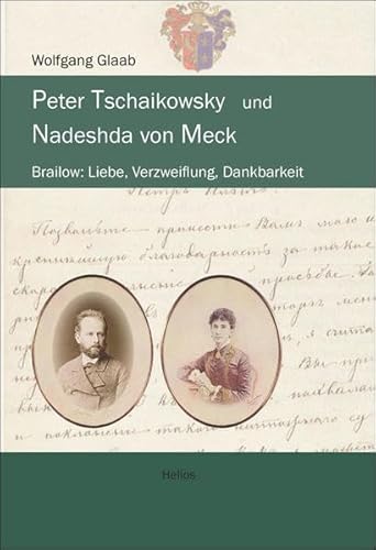 Peter Tschaikowsky und Nadeshda von Meck: Brailow: Liebe, Verzweiflung, Dankbarkeit von Helios Verlagsges.