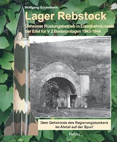 Lager Rebstock: Geheimer Rüstungsbetrieb in Eisenbahntunnels der Eifel für V2 Bodenanlagen 1943-1944 / Dem Geheimnis des Regierungsbunkers im Ahrtal auf der Spur!