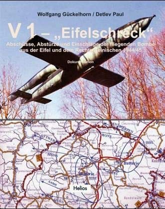 V 1 "Eifelschreck": Abschüsse, Abstürze und Einschläge der fliegenden Bombe aus der Eifel und dem Rechtsrheinischen 1944/45
