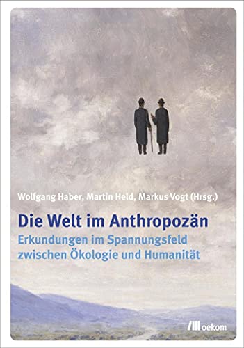 Die Welt im Anthropozän: Erkundungen im Spannungsfeld zwischen Ökologie und Humanität Die Welt im Anthropozän: Erkundungen im Spannungsfeld zwischen Ökologie und Humanität
