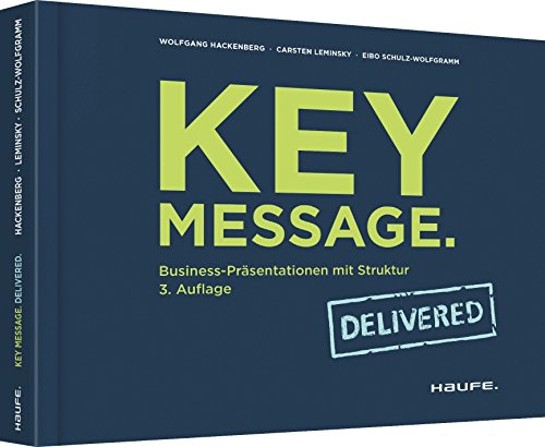 Key Message. Delivered: Business-Präsentationen mit Struktur (Haufe Fachbuch) von Haufe Lexware GmbH