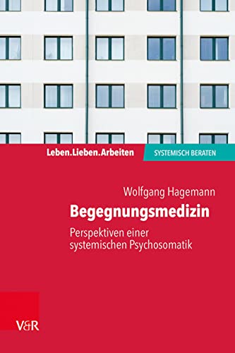 Begegnungsmedizin - Perspektiven einer systemischen Psychosomatik (Leben. Lieben. Arbeiten: systemisch beraten)