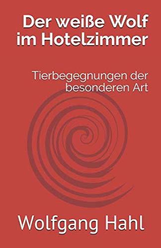 Der weiße Wolf im Hotelzimmer: Tierbegegnungen der besonderen Art von Wolfgang Hahl