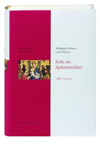 Köln im Spätmittelalter 1288-1512/13: Das Köln von früher entdecken. Fundierte Einblicke in die Stadtgeschichte Kölns: Geschichte der Stadt Köln, Band 4 von Greven Verlag