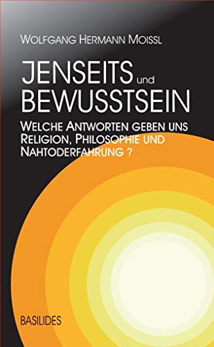 Jenseits und Bewusstsein: Welche Antworten geben uns Religion, Philosophie und Nahtoderfahrung? von Basilides Verlag e.K