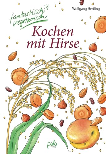 Kochen mit Hirse: fantastisch vegetarisch