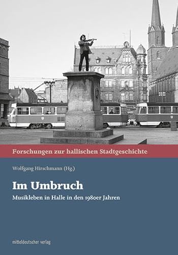 Im Umbruch: Musikleben in Halle in den 1980er Jahren (Forschungen zur hallischen Stadtgeschichte)