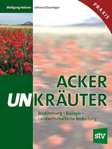 Ackerunkräuter: Bestimmung, Biologie, Landwirtschaftliche Bedeutung von Stocker Leopold Verlag