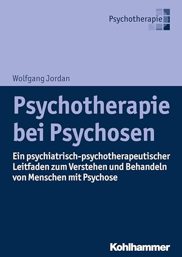 Psychotherapie bei Psychosen: Ein psychiatrisch-psychotherapeutischer Leitfaden zum Verstehen und Behandeln von Menschen mit Psychose von Kohlhammer