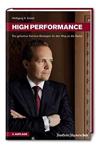 High Performance. Die geheimen Karriere-Strategien für den Weg an die Spitze. Professionelle Headhunter-Tipps für erfolgreichen Aufstieg, berufliche Neuorientierung und Persönlichkeitsentwicklung. von Frankfurter Allgem.Buch