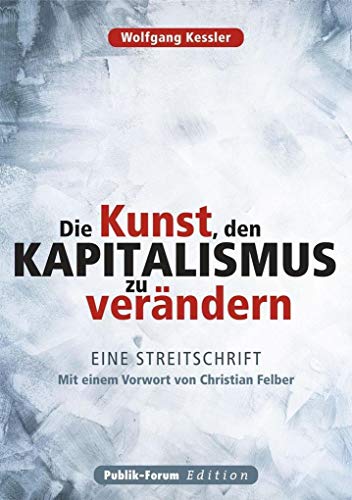 Die Kunst, den Kapitalismus zu verändern: Eine Streitschrift: Eine Streitschrift. Mit einem Vorwort von Christian Felber