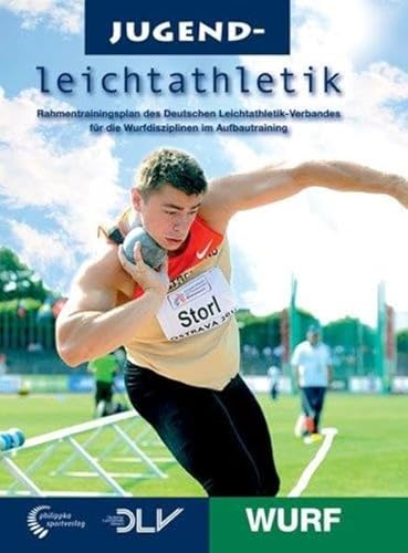 Jugendleichtathletik Wurf: Rahmentrainingsplan des Deutschen Leichtathletik-Verbandes für die Wurfdisziplinen im Aufbautraining (Mediathek Leichtathletik)