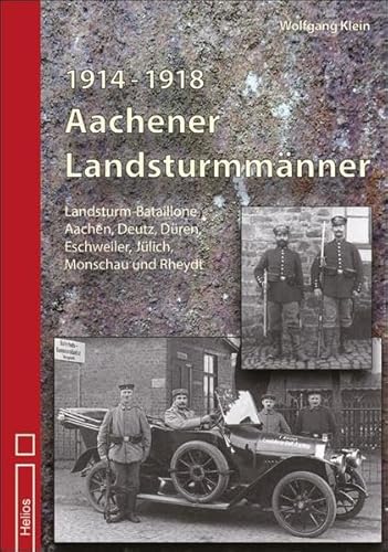 1914 - 1918 Aachener Landsturmmänner: Landsturm-Bataillone Aachen, Deutz, Düren, Eschweiler, Jülich, Monschau und Rheydt