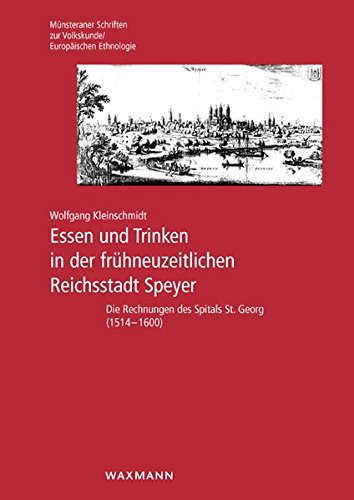 Essen und Trinken in der frühneuzeitlichen Reichsstadt Speyer: Die Rechnungen des Spitals St. Georg (1514-1600) (Münsteraner Schriften zur Volkskunde /Europäischen Ethnologie) von Waxmann