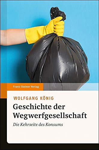 Geschichte der Wegwerfgesellschaft: Die Kehrseite des Konsums von Franz Steiner Verlag Wiesbaden GmbH