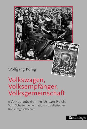 Volkswagen, Volksempfänger, Volksgemeinschaft: Volksprodukte im Dritten Reich: Vom Scheitern einer nationalsozialistischen Konsumgesellschaft Volkswagen, Volksempfänger, Volksgemeinschaft: Volksprodukte im Dritten Reich: Vom Scheitern einer nationalsozialistischen Konsumgesellschaft