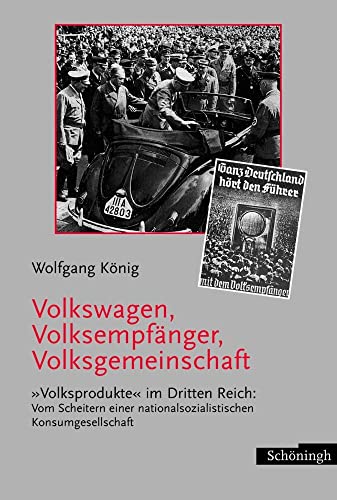 Volkswagen, Volksempfänger, Volksgemeinschaft: Volksprodukte im Dritten Reich: Vom Scheitern einer nationalsozialistischen Konsumgesellschaft