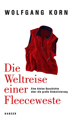 Die Weltreise einer Fleeceweste: Eine kleine Geschichte über die große Globalisierung von Hanser, Carl GmbH + Co.