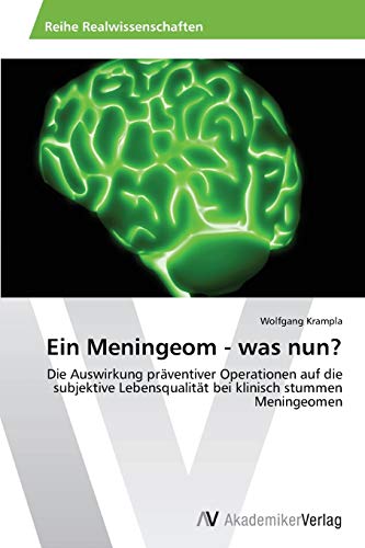 Ein Meningeom - was nun?: Die Auswirkung präventiver Operationen auf die subjektive Lebensqualität bei klinisch stummen Meningeomen von AV Akademikerverlag