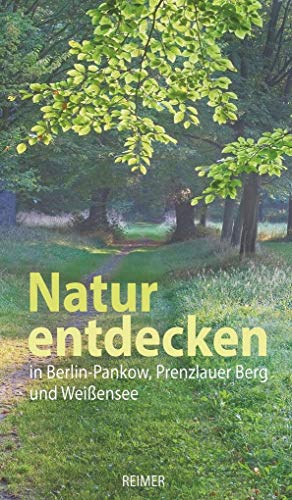 Natur entdecken in Berlin-Pankow, Prenzlauer Berg und Weißensee von Reimer, Dietrich