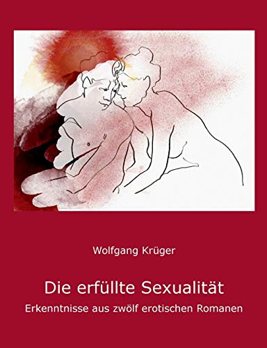 Die erfüllte Sexualität: Erkenntnisse aus zwölf erotischen Romanen Die erfüllte Sexualität: Erkenntnisse aus zwölf erotischen Romanen