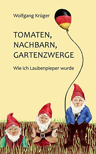 Tomaten, Nachbarn, Gartenzwerge: Wie ich Laubenpieper wurde Tomaten, Nachbarn, Gartenzwerge: Wie ich Laubenpieper wurde