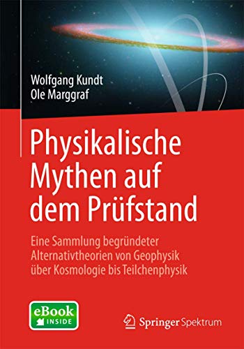 Physikalische Mythen auf dem Prüfstand: Eine Sammlung begründeter Alternativtheorien von Geophysik über Kosmologie bis Teilchenphysik
