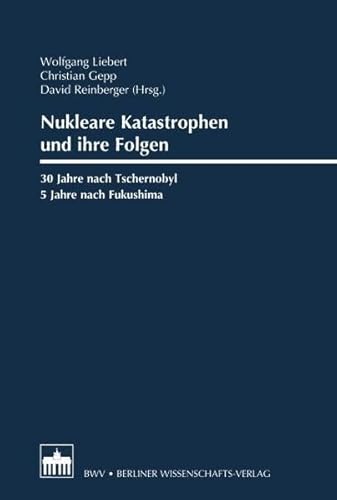 Nukleare Katastrophen und ihre Folgen: 30 Jahre nach Tschernobyl/5 Jahre nach Fukushima von Berliner Wissenschafts-Verlag