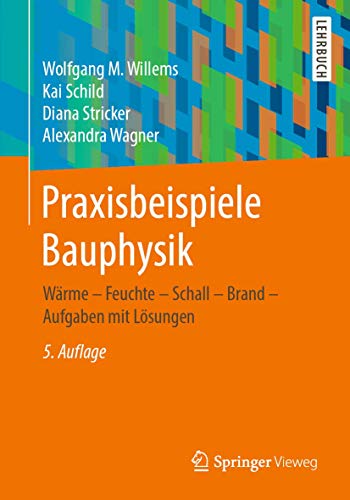 Praxisbeispiele Bauphysik: Wärme - Feuchte - Schall - Brand - Aufgaben mit Lösungen Praxisbeispiele Bauphysik: Wärme - Feuchte - Schall - Brand - Aufgaben mit Lösungen