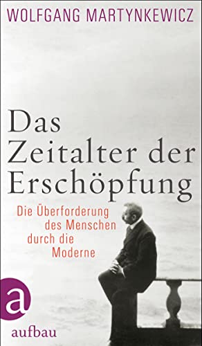 Das Zeitalter der Erschöpfung: Die Überforderung des Menschen durch die Moderne