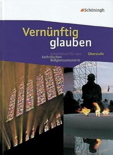 Vernünftig glauben - Arbeitsbuch für den katholischen Religionsunterricht in der gymnasialen Oberstufe: Schülerband: Das neue Arbeitsbuch für den katholischen Religionsunterricht in der Oberstufe