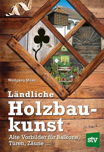 Ländliche Holzbaukunst: Alte Vorbilder für Balkone, Türen, Zäune ... von STOCKER, L