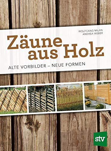 Zäune aus Holz: Alte Vorbilder - Neue Formen von Stocker Leopold Verlag