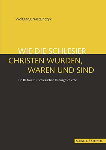 Wie die Schlesier Christen wurden, waren und sind: Ein Beitrag zur schlesischen Kulturgeschichte von Schnell & Steiner