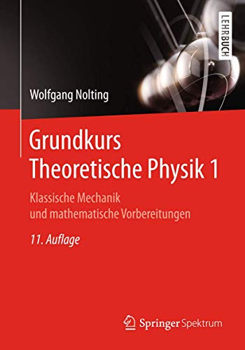 Grundkurs Theoretische Physik 1: Klassische Mechanik und mathematische Vorbereitungen Grundkurs Theoretische Physik 1: Klassische Mechanik und mathematische Vorbereitungen