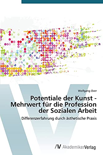 Potentiale der Kunst - Mehrwert für die Profession der Sozialen Arbeit: Differenzerfahrung durch ästhetische Praxis von AV Akademikerverlag