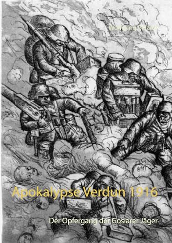 Apokalypse Verdun 1916: Der Opfergang der Goslarer Jäger Apokalypse Verdun 1916: Der Opfergang der Goslarer Jäger von Books on Demand GmbH