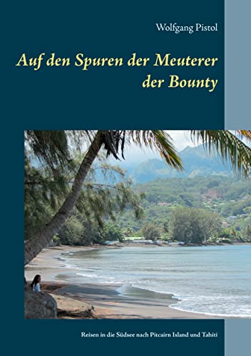 Auf den Spuren der Meuterer der Bounty: Reisen in die Südsee nach Pitcairn Island und Tahiti von Books on Demand GmbH