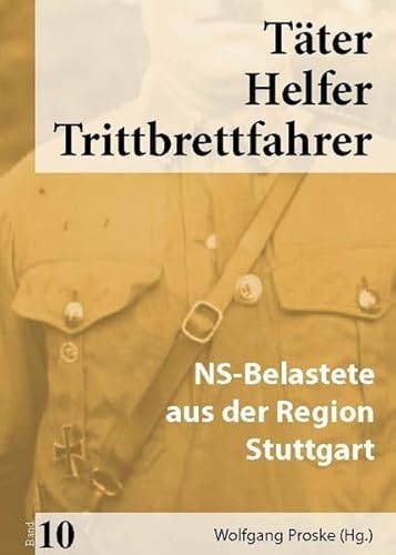 Täter Helfer Trittbrettfahrer, Band 10: NS-Belastete aus der Region Stuttgart
