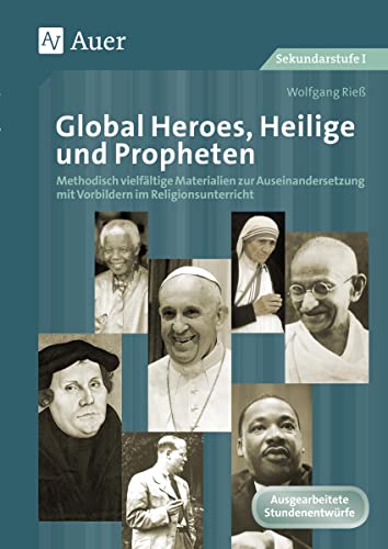 Global Heroes, Heilige und Propheten: Methodisch vielfältige Materialien zur Auseinander setzung mit Vorbildern im Religionsunterricht (5. bis 10. Klasse)