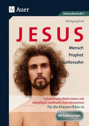 Jesus - Mensch, Prophet, Gottessohn Klasse 8-10: Schülernahe Materialien mit didaktisch- methodischen Hinweisen für die Klassen 8 bis 10 Jesus - Mensch, Prophet, Gottessohn Klasse 8-10: Schülernahe Materialien mit didaktisch- methodischen Hinweisen für die Klassen 8 bis 10