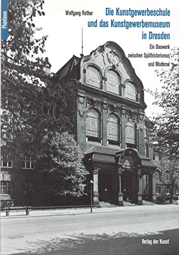 Die Kunstgewerbeschule und das Kunstgewerbemuseum in Dresden: Ein Bauwerk zwischen Späthistorismus und Moderne. Nach Plänen des Architekturbüros ... und des Königlichen Landbauamtes Dresden