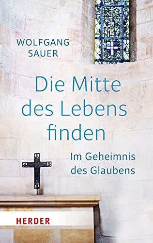 Die Mitte des Lebens finden: Im Geheimnis des Glaubens