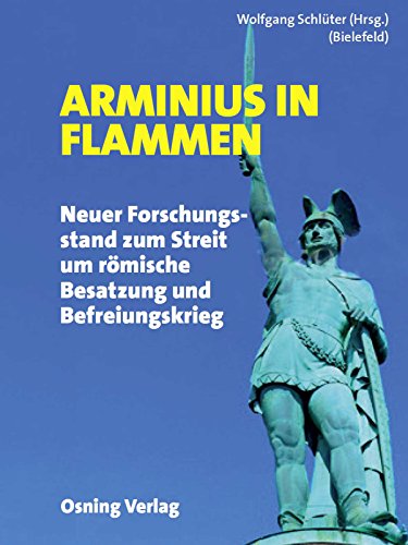 Arminius in Flammen: Neuer Forschungsstand zum Streit um römische Besatzung und Befreiungskrieg.