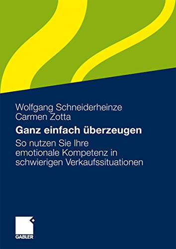 Ganz einfach überzeugen: So nutzen Sie Ihre emotionale Kompetenz in schwierigen Verkaufssituationen von Gabler Verlag