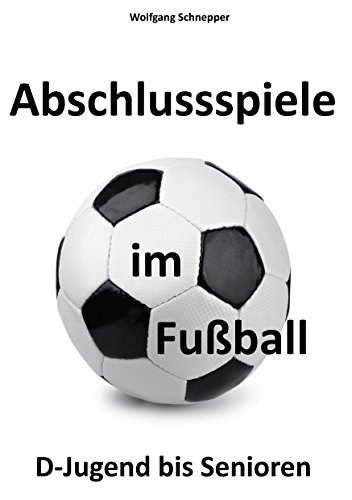 Abschlussspiele im Fußball: D-Jugend bis Senioren Abschlussspiele im Fußball: D-Jugend bis Senioren von Books on Demand