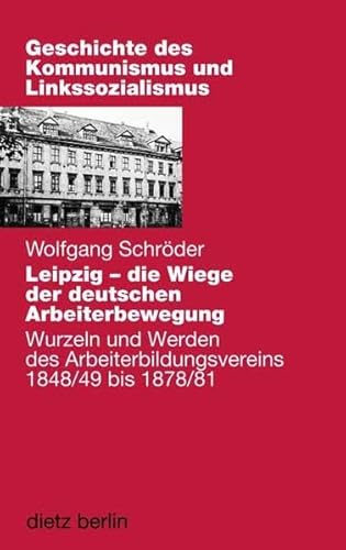 Leipzig - die Wiege der deutschen Arbeiterbewegung: Wurzeln und Werden des Arbeiterbildungsvereins 1848/49 bis 1878/81 von Dietz Vlg Bln