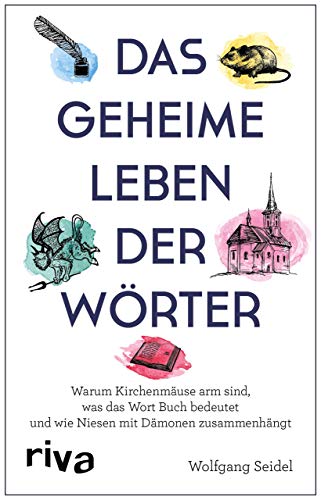 Das geheime Leben der Wörter: Warum Kirchenmäuse arm sind, was das Wort Buch bedeutet und wie Niesen mit Dämonen zusammenhängt